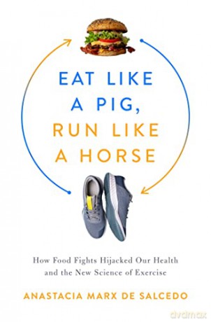 Eat Like a Pig, Run Like a Horse: How Food Fights Hijacked Our Health and the New Science of Exercise - Anastacia Marx de Salcedo [KSIĄŻKA]
