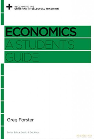Economics: A Student's Guide (Reclaiming the Christian Intellectual Tradition) - Greg Forster [KSIĄŻKA]
