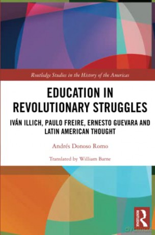Education in Revolutionary Struggles: Iván Illich, Paulo Freire, Ernesto Guevara and Latin American Thought (Routledge Studies in the History of the Americas) - Andrés Donoso Romo [KSIĄŻKA]