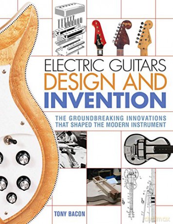 Electric Guitars Design and Invention: The Groundbreaking Innovations That Shaped the Modern Instrument - Tony Bacon [KSIĄŻKA]