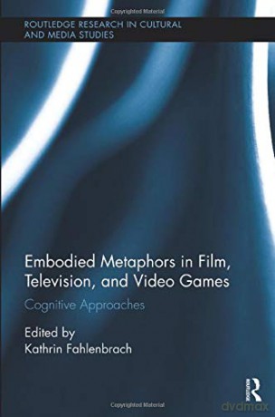 Embodied Metaphors in Film, Television, and Video Games: Cognitive Approaches (Routledge Research in Cultural and Media Studies) - Kathrin Fahlenbrach [KSIĄŻKA]