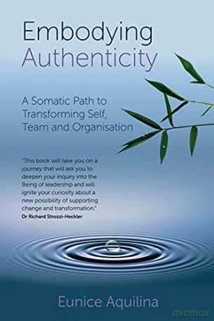 Embodying Authenticity: A Somatic Path to Transforming Self, Team and Organisation - Eunice Aquilina [KSIĄŻKA]