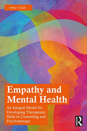Empathy and Mental Health: An Integral Model for Developing Therapeutic Skills in Counseling and Psychotherapy - Arthur J. Clark [KSIĄŻKA]