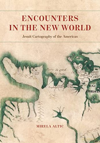 Encounters in the New World: Jesuit Cartography of the Americas - Mirela Altic [KSIĄŻKA]