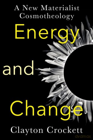 Energy and Change: A New Materialist Cosmotheology (Insurrections: Critical Studies in Religion, Politics, and Culture) - Clayton Crockett [KSIĄŻKA]