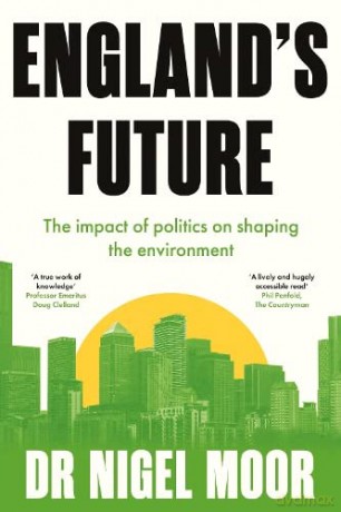 England's Future: The impact of politics on shaping the environment - Dr Nigel Moor [KSIĄŻKA]