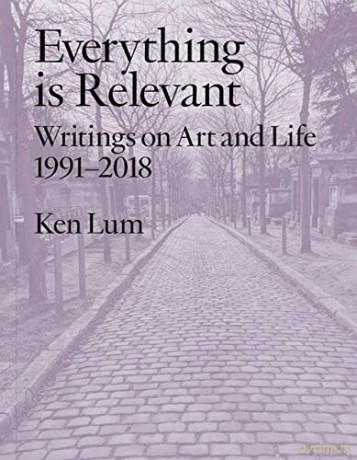 Everything is Relevant: Writings on Art and Life, 1991-2018 - Ken Lum [KSIĄŻKA]