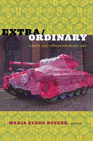 Extra/Ordinary: Craft and Contemporary Art - Maria Elena Buszek [KSIĄŻKA]