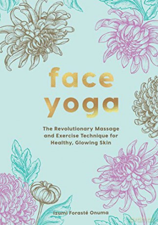 Face Yoga: The Japanese Method and Exercises that Will Enhance Your Youth and Wellbeing: The Revolutionary Massage and Exercise Technique for Healthy, Glowing Skin - Onuma Izumi [KSIĄŻKA]
