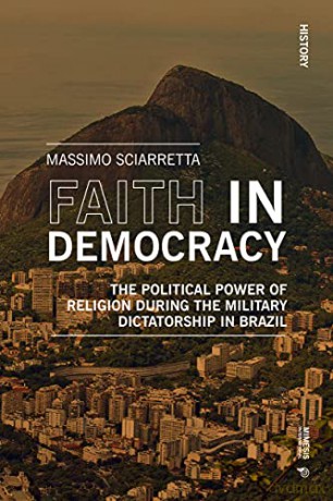 Faith in Democracy: The Political Power of Religion during the Military Dictatorship in Brazil (History) - Massimo Sciarretta [KSIĄŻKA]