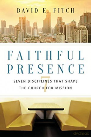 Faithful Presence: Seven Disciplines That Shape the Church for Mission - David E Fitch [KSIĄŻKA]