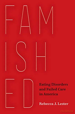 Famished: Eating Disorders and Failed Care in America - Rebecca J. Lester [KSIĄŻKA]