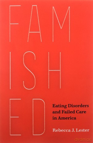 Famished: Eating Disorders and Failed Care in America - Rebecca J. Lester [KSIĄŻKA]