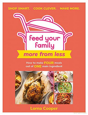 Feed Your Family: More From Less - Shop smart. Cook clever. Make more.: How to make four meals out of one main ingredient. - Lorna Cooper [KSIĄŻKA]