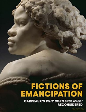 Fictions of Emancipation - Carpeaux`s Why Born Enslaved! Reconsidered - Elyse Nelson [KSIĄŻKA]