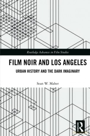Film Noir and Los Angeles: Urban History and the Dark Imaginary (Routledge Advances in Film Studies) - Sean W. Maher [KSIĄŻKA]