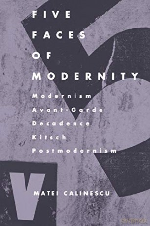 Five Faces of Modernity: Modernism, Avant-garde, Decadence, Kitsch, Postmodernism - Matei Calinescu [KSIĄŻKA]