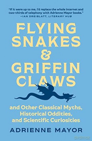Flying Snakes and Griffin Claws: And Other Classical Myths, Historical Oddities, and Scientific Curiosities - Adrienne Mayor [KSIĄŻKA]