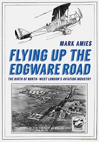 Flying up the Edgware Road: The Birth of North-West London's Aviation Industry - Mark Amies [KSIĄŻKA]