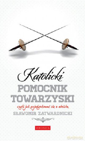 Katolicki pomocnik towarzyski czyli jak pojedynkować się z ateistą - Sławomir Zatwardnicki [KSIĄŻKA]