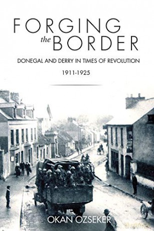 Forging the Border: Donegal and Derry in Times of Revolution, 1911-1925: Donegal and Derry in Times of Revolution, 1911-1940 - Okan Ozseker [KSIĄŻKA]