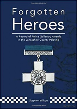 Forgotten Heroes: A Record of Police Gallantry Awards in the Lancashire County Palatine - Stephen Wilson [KSIĄŻKA]