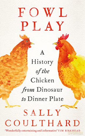 Fowl Play: A History of the Chicken from Dinosaur to Dinner Plate - Sally Coulthard [KSIĄŻKA]