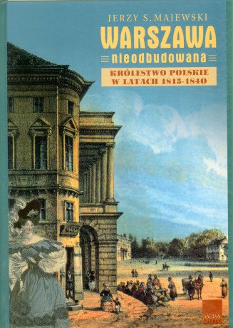Warszawa Nieodbudowana. Królestwo Polskie W Latach 1815-1840  - Jerzy Majewski [KSIĄŻKA] 