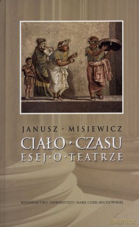 Ciało Czasu Esej O Teatrze - Janusz Misiewicz [KSIĄŻKA] 