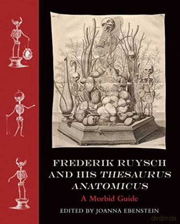 Frederik Ruysch and His Thesaurus Anatomicus: A Morbid Guide - Joanna Ebenstein [KSIĄŻKA]