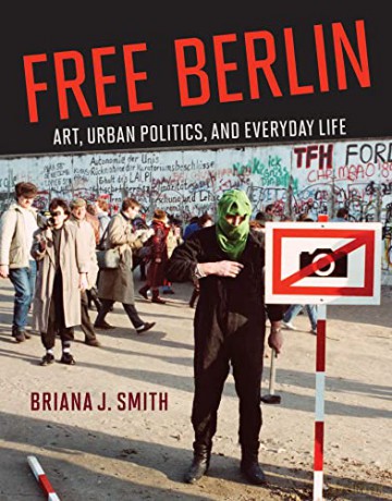 Free Berlin: Art, Urban Politics, and Everyday Life - Briana J. Smith [KSIĄŻKA]