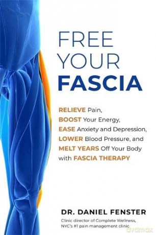 Free Your Fascia: Relieve Pain, Boost Your Energy, Ease Anxiety and Depression, Lower Blood Pressure, and Melt Years Off Your Body with Fascia Therapy - Dr. Daniel Fenster [KSIĄŻKA]