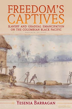 Freedom's Captives: Slavery and Gradual Emancipation on the Colombian Black Pacific (Afro-Latin America) - Yesenia Barragan [KSIĄŻKA]