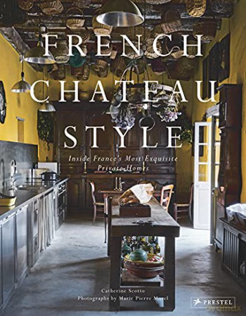 French Chateau Style: Inside France's Most Exquisite Private Homes - Catherine Scotto [KSIĄŻKA]