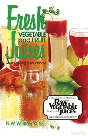 Fresh Vegetable and Fruit Juices: What's Missing in Your Body - Norman W. Walker [KSIĄŻKA]