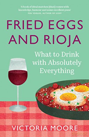 Fried Eggs and Rioja: What to Drink with Absolutely Everything - Victoria Moore [KSIĄŻKA]