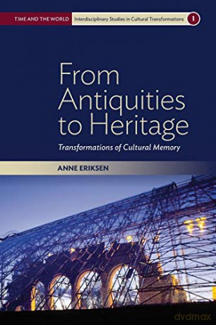 From Antiquities to Heritage: Transformations of Cultural Memory: 1 (Time and the World: Interdisciplinary Studies in Cultural Transformations, 1) - Anne Eriksen [KSIĄŻKA]