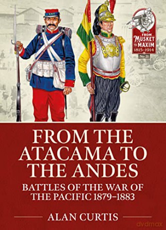 From the Atacama to the Andes: Battles of the War of the Pacific 1879-1883 (From Musket to Maxim 1815-1914) - Alan Curtis [KSIĄŻKA]