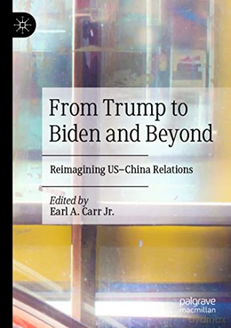 From Trump to Biden and Beyond: Reimagining US-China Relations - Earl A. Carr Jr. [KSIĄŻKA]