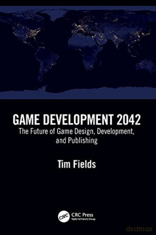 Game Development 2042: The Future of Game Design, Development, and Publishing - Tim Fields [KSIĄŻKA]