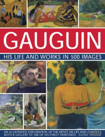 Gauguin His Life and Works in 500 Images: An illustrated exploration of the artist, his life and context, with a gallery of 300 of his finest paintings - Susie Hodge [KSIĄŻKA]