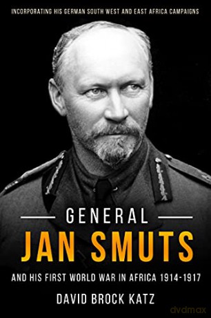 General Jan Smuts and his First World War in Africa, 1914-1917: Incorporating his German South West and East Africa Campaigns - David Brock Katz [KSIĄŻKA]