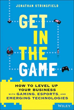 Get in the Game: How to Level Up Your Business with Gaming, Esports, and Emerging Technologies - Jonathan Stringfield [KSIĄŻKA]