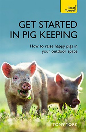 Get Started In Pig Keeping: How to raise happy pigs in your outdoor space (Teach Yourself) - Tony York [KSIĄŻKA]