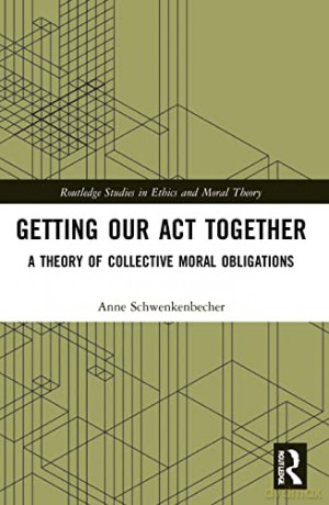 Getting Our Act Together: A Theory of Collective Moral Obligations (Routledge Studies in Ethics and Moral Theory) - Anne Schwenkenbecher [KSIĄŻKA]