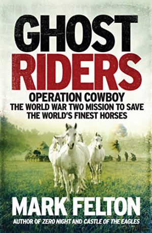 Ghost Riders: Operation Cowboy, the World War Two Mission to Save the World's Finest Horses - Mark Felton [KSIĄŻKA]