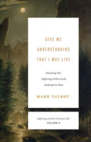Give Me Understanding That I May Live: Situating Our Suffering within God's Redemptive Plan: 2 (Suffering and the Christian Life): Situating Our Suffering within God's Redemptive Plan - Mark Talbot [KSIĄŻKA]
