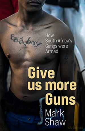 Give Us More Guns: How South Africa's Gangs were Armed - Mark Shaw [KSIĄŻKA]