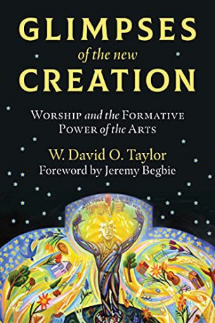 Glimpses of the New Creation: Worship and the Formative Power of the Arts - W. David O. Taylor [KSIĄŻKA]