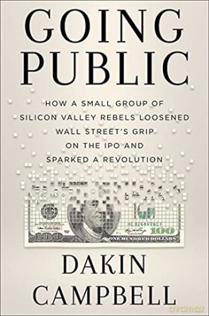 Going Public: How Silicon Valley Rebels Loosened Wall Street's Grip on the IPO and Sparked a Revolution - Dakin Campbell [KSIĄŻKA]